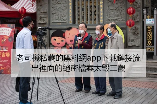老司機私藏的黑料網app下載鏈接流出裡面的絕密檔案太毀三觀
